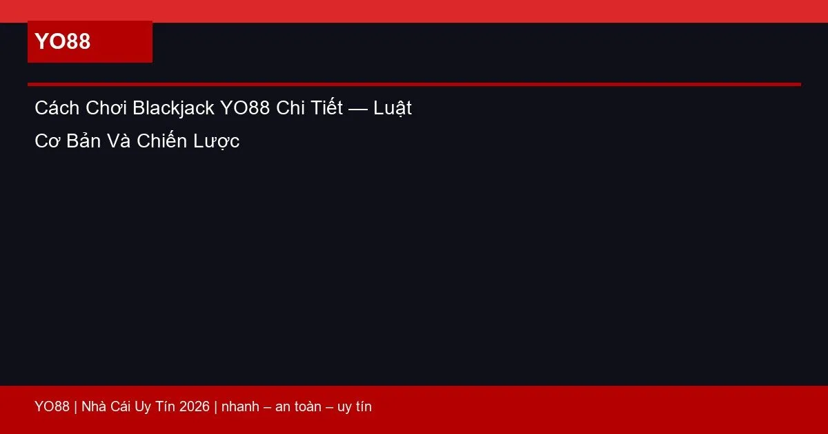 Cách Chơi Blackjack YO88 Chi Tiết — Luật Cơ Bản Và Chiến Lược