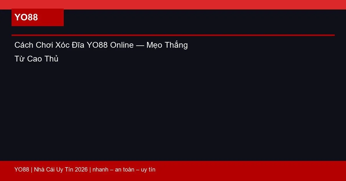 Cách Chơi Xóc Đĩa YO88 Online — Mẹo Thắng Từ Cao Thủ