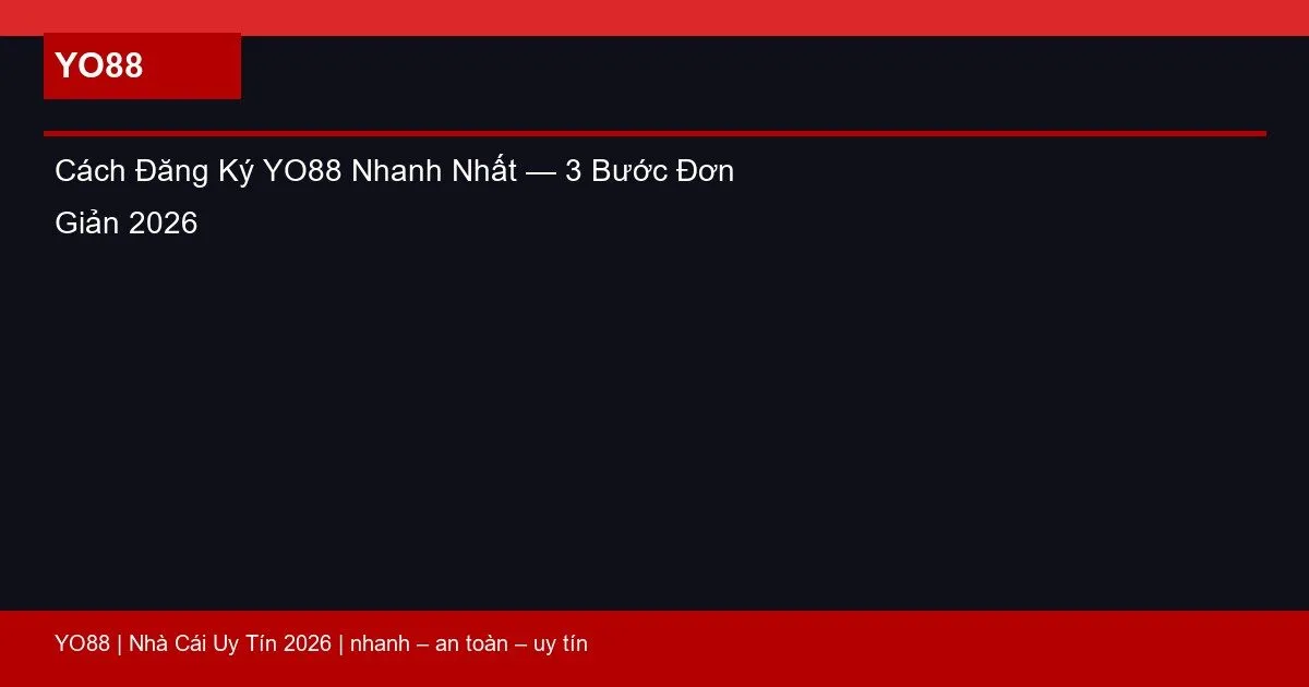 Cách Đăng Ký YO88 Nhanh Nhất — 3 Bước Đơn Giản 2026