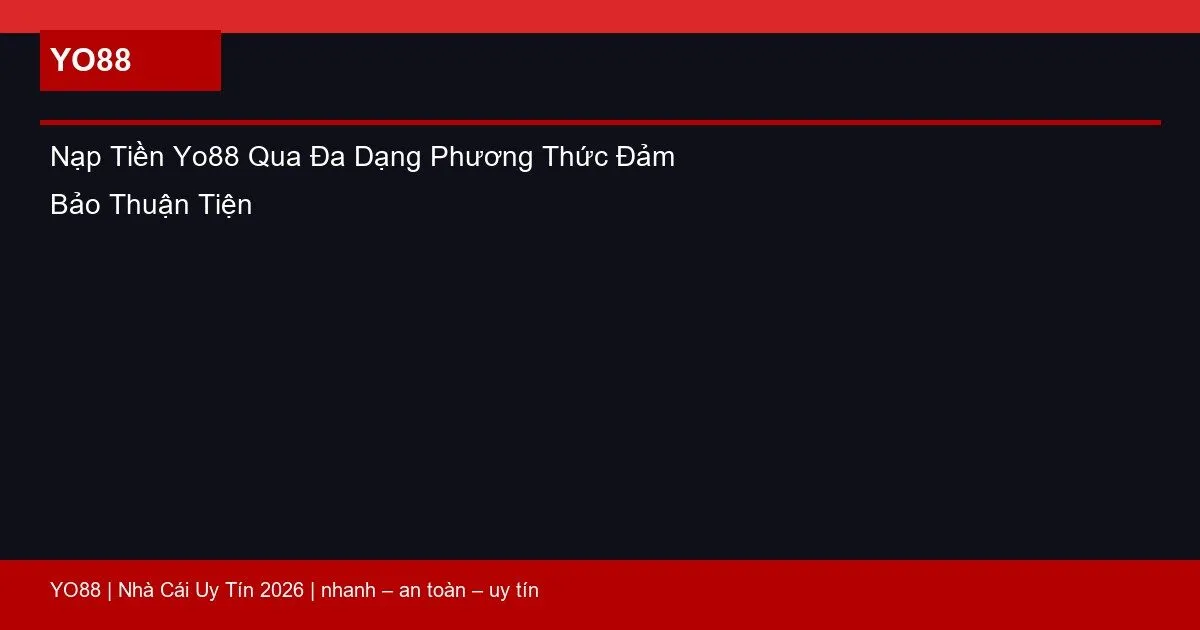 Nạp Tiền Yo88 Qua Đa Dạng Phương Thức Đảm Bảo Thuận Tiện