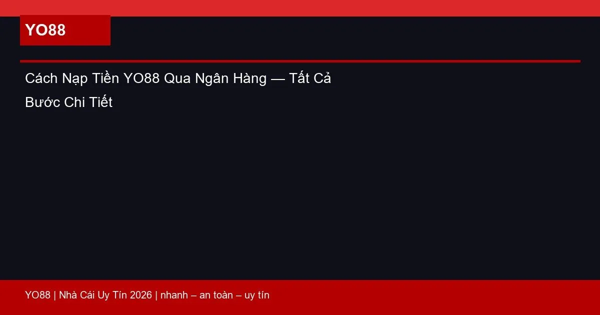 Cách Nạp Tiền YO88 Qua Ngân Hàng — Tất Cả Bước Chi Tiết