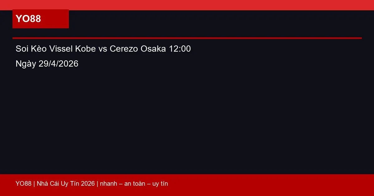 Soi Kèo Vissel Kobe vs Cerezo Osaka 12:00 Ngày 29/4/2026