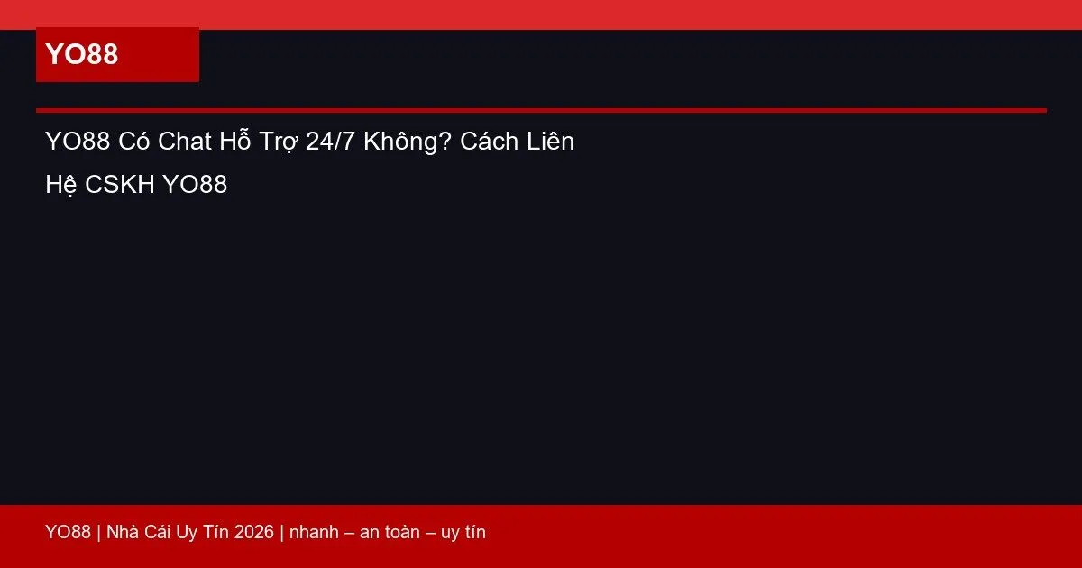 YO88 Có Chat Hỗ Trợ 24/7 Không? Cách Liên Hệ CSKH YO88