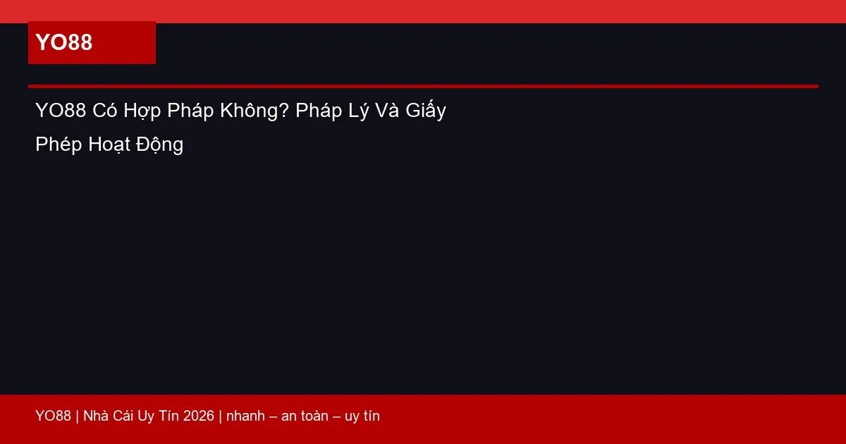YO88 Có Hợp Pháp Không? Pháp Lý Và Giấy Phép Hoạt Động