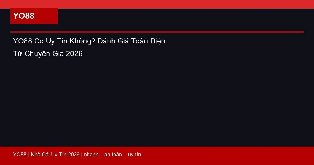 YO88 Có Uy Tín Không? Đánh Giá Toàn Diện Từ Chuyên Gia 2026