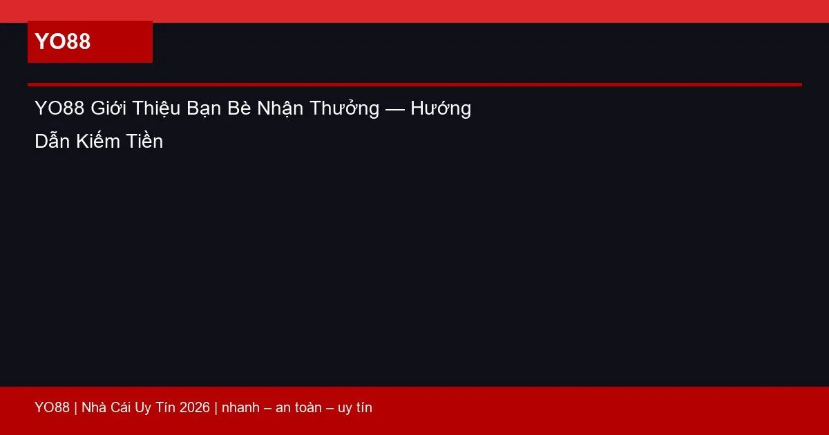 YO88 Giới Thiệu Bạn Bè Nhận Thưởng — Hướng Dẫn Kiếm Tiền
