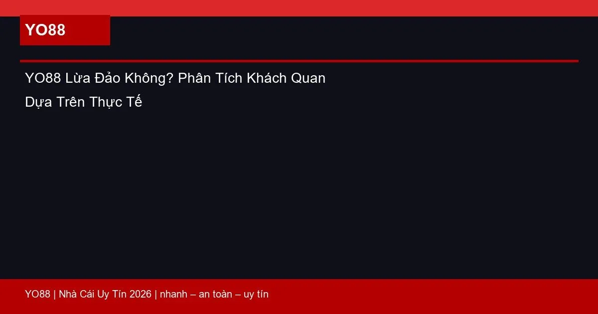 YO88 Lừa Đảo Không? Phân Tích Khách Quan Dựa Trên Thực Tế